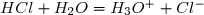 HCl + H_2O = H_3O^+ + Cl^-